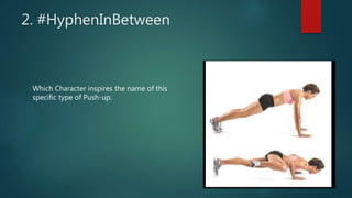 2. #HyphenInBetween
Which Character inspires the name of this
specific type of Push-up.
 