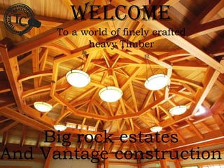 Welcome
      To a world of finely crafted
            heavy Timber




    Big rock estates
And Vantage construction
 