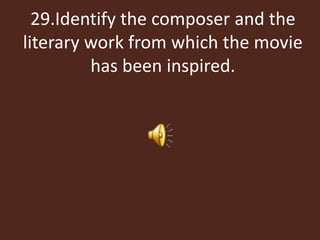 29.Identify the composer and the
literary work from which the movie
has been inspired.
 