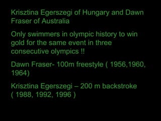 Krisztina Egerszegi of Hungary and Dawn Fraser of Australia  Only swimmers in olympic history to win gold for the same eve...