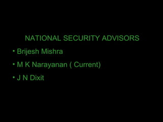 <ul><li>NATIONAL SECURITY ADVISORS </li></ul><ul><li>Brijesh Mishra  </li></ul><ul><li>M K Narayanan ( Current)  </li></ul...