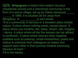 Q26.  Nrityagram  is India's first modern Gurukul (residential school) and a intentional community in the form of a dance ...
