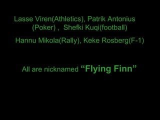 Lasse Viren(Athletics), Patrik Antonius  (Poker) ,  Shefki Kuqi(football)  Hannu Mikola(Rally), Keke Rosberg(F-1)  All are...