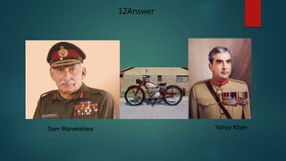 12Answer
Sam Manekshaw Yahya Khan
 