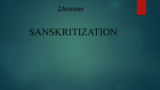 2Answer
SANSKRITIZATION
 