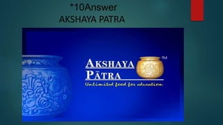 AKSHAYA PATRA
*10Answer
 