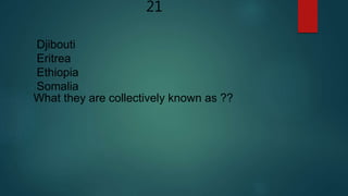 21
Djibouti
Eritrea
Ethiopia
Somalia
What they are collectively known as ??
 