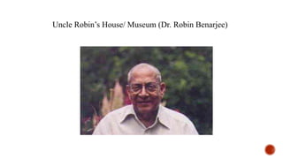 Uncle Robin’s House/ Museum (Dr. Robin Benarjee)
 