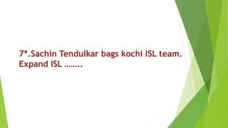 7*.Sachin Tendulkar bags kochi ISL team.
Expand ISL ……..
 