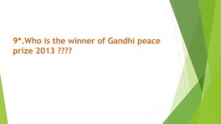 9*.Who is the winner of Gandhi peace
prize 2013 ????
 