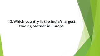 12.Which country is the India’s largest
trading partner in Europe
 