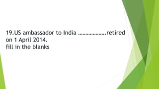 19.US ambassador to India ……………….retired
on 1 April 2014.
fill in the blanks
 