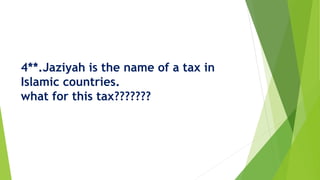 4**.Jaziyah is the name of a tax in
Islamic countries.
what for this tax???????
 