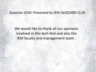 Quaestio 2016: Presented by IEM QUIZZARD CLUB
We would like to thank all our sponsors
involved in this tech-fest and also the
IEM faculty and management team .
 