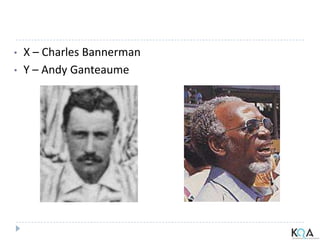 • X – Charles Bannerman
• Y – Andy Ganteaume
 
