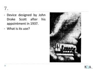 7.
• Device designed by John
Drake Scott after his
appointment in 1937.
• What is its use?
 