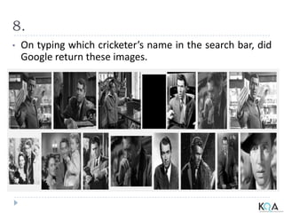 8.
• On typing which cricketer’s name in the search bar, did
Google return these images.
 