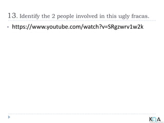 13. Identify the 2 people involved in this ugly fracas.
• https://www.youtube.com/watch?v=SRgzwrv1w2k
 