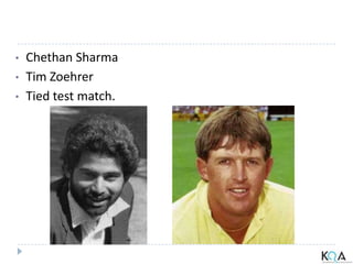 • Chethan Sharma
• Tim Zoehrer
• Tied test match.
 