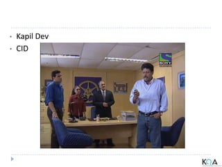 • Kapil Dev
• CID
 