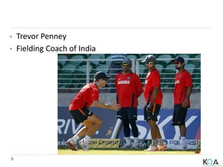• Trevor Penney
• Fielding Coach of India
 