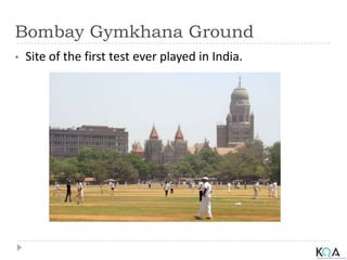 Bombay Gymkhana Ground
• Site of the first test ever played in India.
 