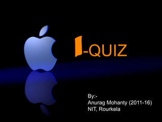 i-QUIZ
 By:-
 Anurag Mohanty (2011-16)
 NIT, Rourkela
 