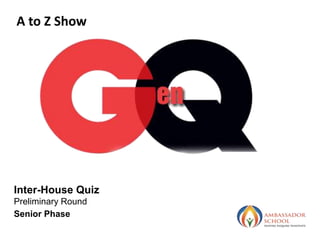 Inter-House Quiz
Preliminary Round
Senior Phase
A to Z Show
 