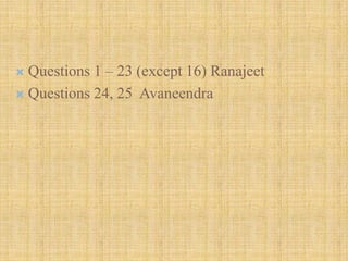  Questions 1 – 23 (except 16) Ranajeet
 Questions 24, 25 Avaneendra
 
