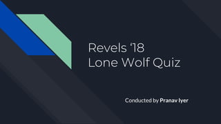 Revels ‘18
Lone Wolf Quiz
Conducted by Pranav Iyer
 