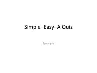 Simple–Easy–A Quiz

      Symphysia
 