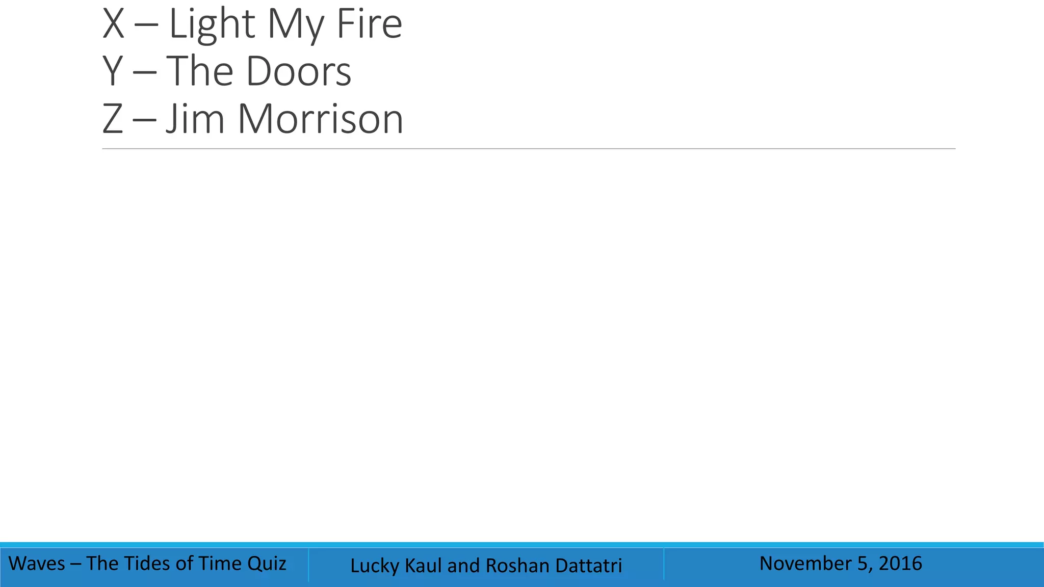 X – Light My Fire
Y – The Doors
Z – Jim Morrison
Waves – The Tides of Time Quiz Lucky Kaul and Roshan Dattatri November 5, 2016
 