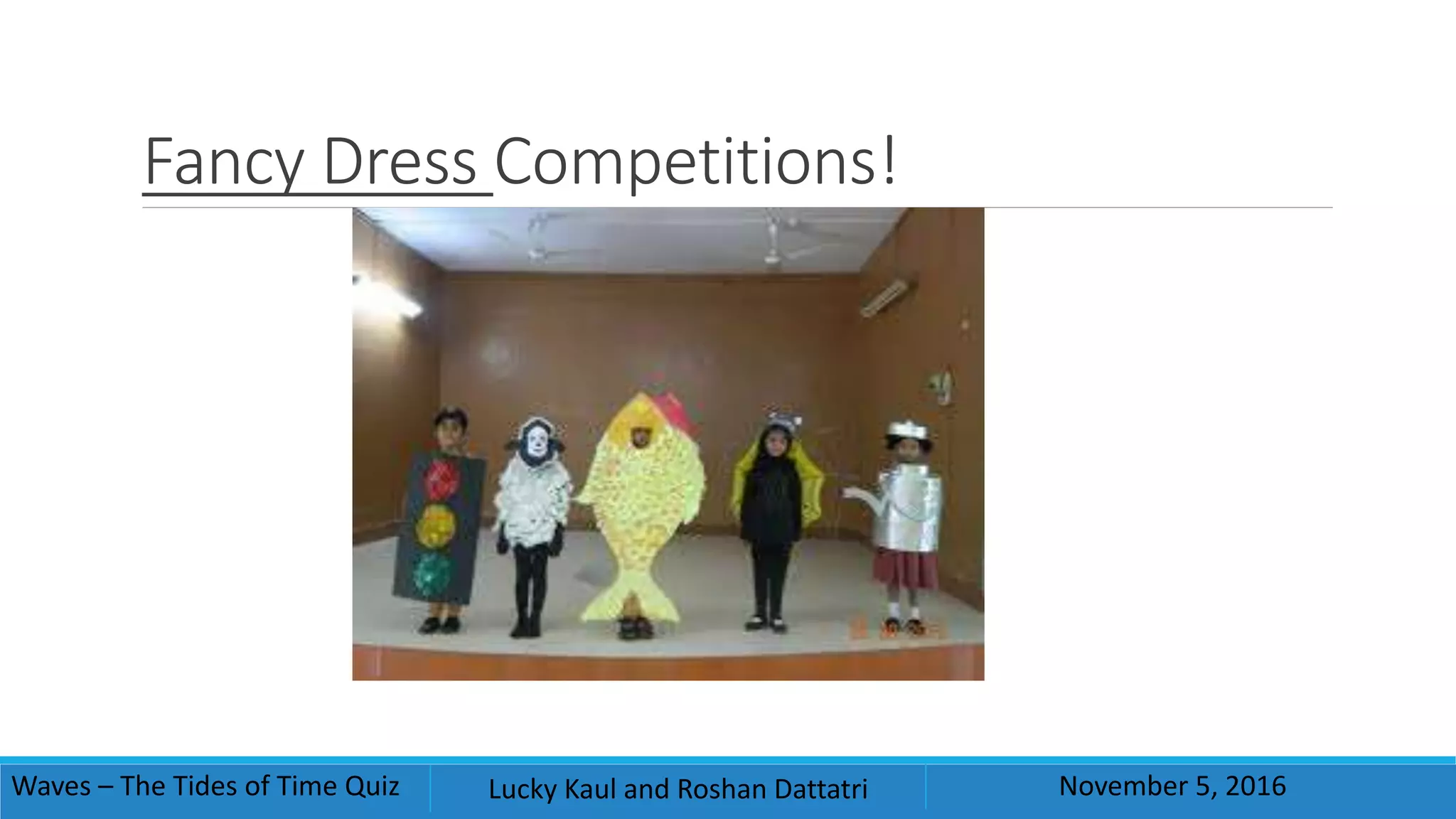 Fancy Dress Competitions!
Waves – The Tides of Time Quiz Lucky Kaul and Roshan Dattatri November 5, 2016
 