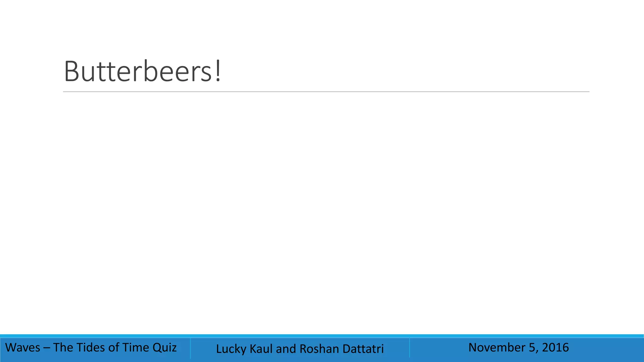 Butterbeers!
Waves – The Tides of Time Quiz Lucky Kaul and Roshan Dattatri November 5, 2016
 