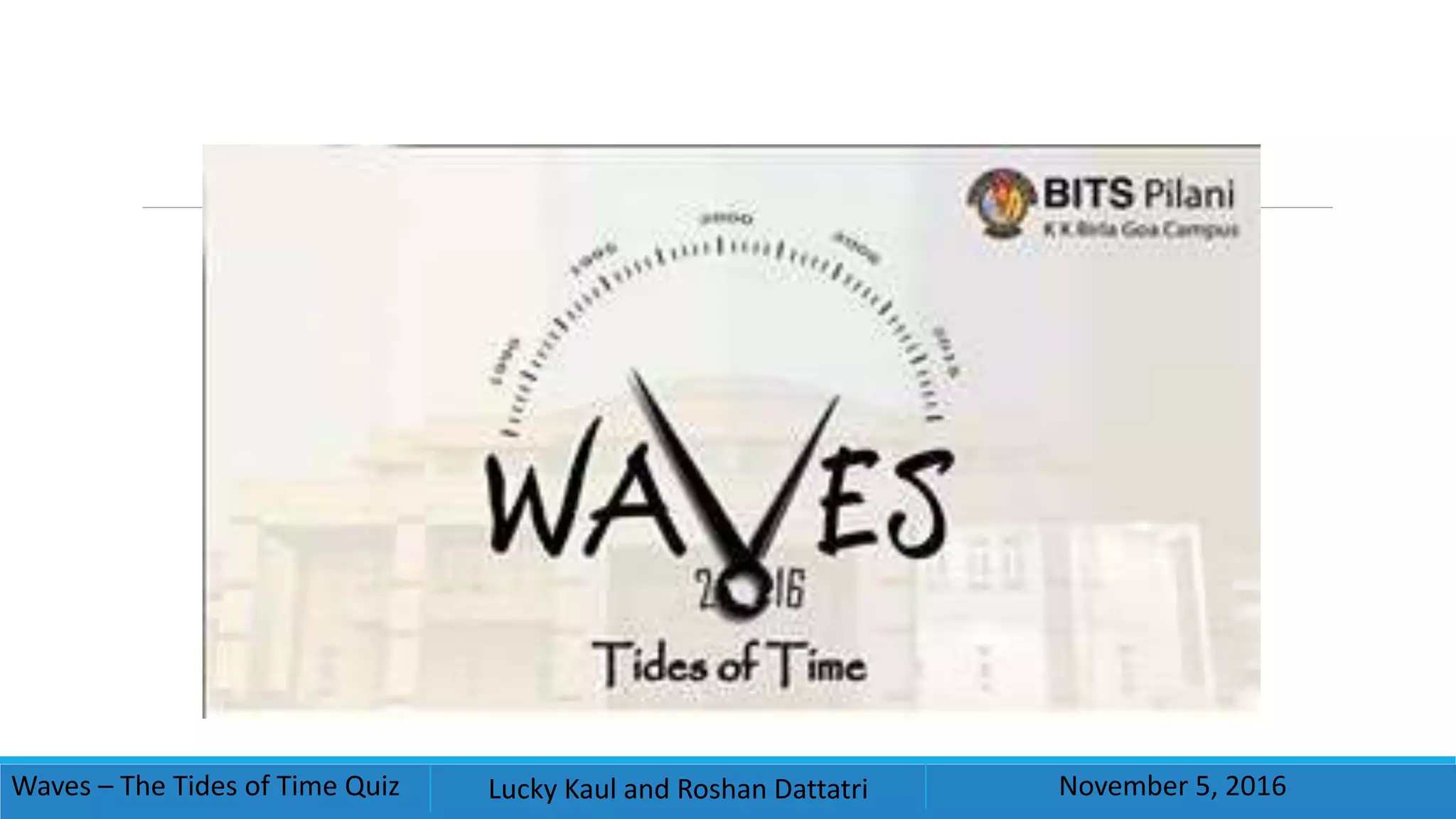 Waves – The Tides of Time Quiz Lucky Kaul and Roshan Dattatri November 5, 2016
 