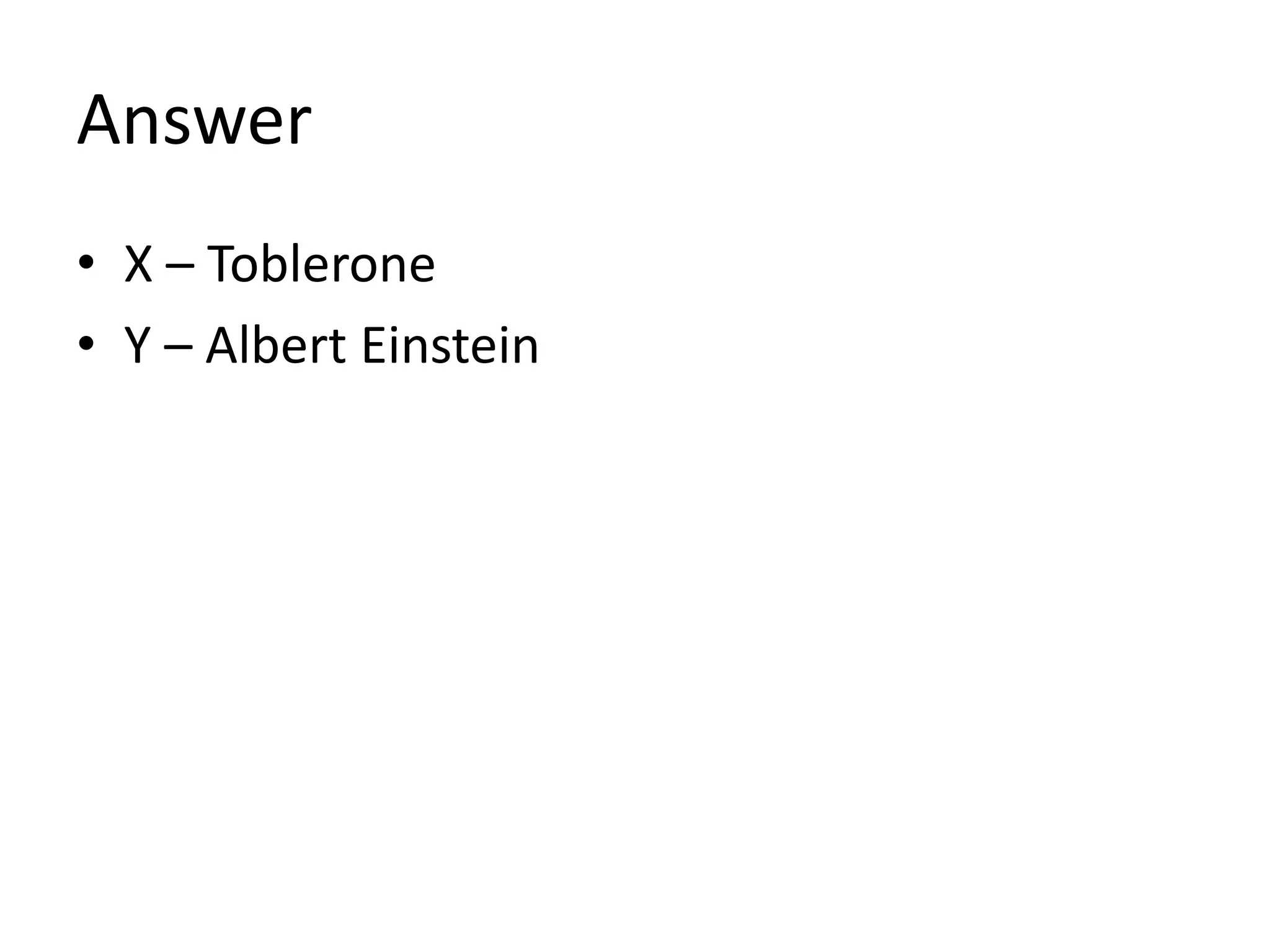 Answer
• X – Toblerone
• Y – Albert Einstein
 