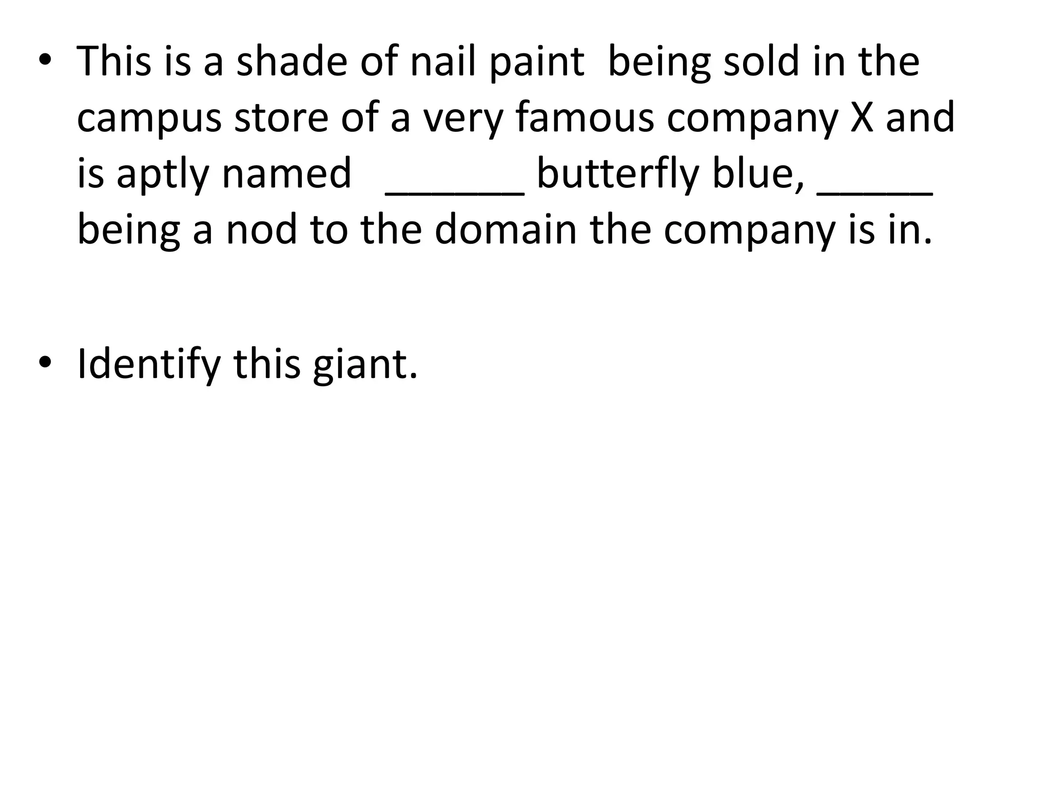 • This is a shade of nail paint being sold in the
campus store of a very famous company X and
is aptly named ______ butterfly blue, _____
being a nod to the domain the company is in.
• Identify this giant.
 