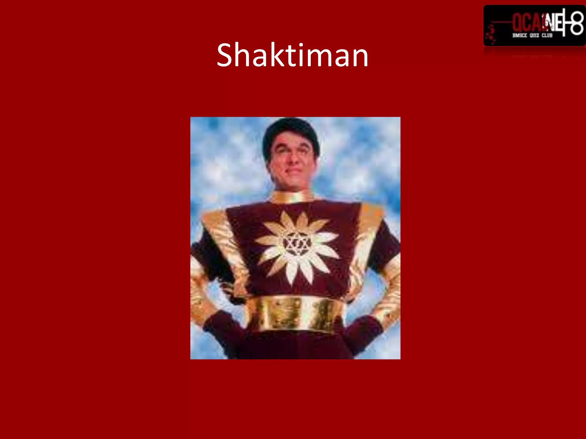 Question 7Truthfulness is his motto. God and his seven gurus have blessed him with 'super' powers; he can merge the whole universe into one galaxy! He can separate his body into 5 different bodies of fire, wind, water, earth and sky. He can convert his body into light and flies faster than the speed of light. He can shoot laser beams with his fingers and toes. He is an expert at Judo, Karate, and other Martial Arts. He possesses the power of telepathy, teleportation.His only weakness is a crystal possessed by Tamraj Kilvish. This makes him powerless because it is filled with the evil of the world and is the source of the black powers.Who is this one of a kind person?