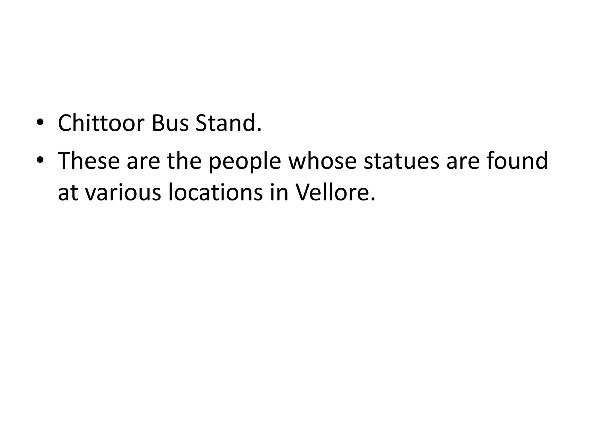 • Chittoor Bus Stand.
• These are the people whose statues are found
  at various locations in Vellore.
 