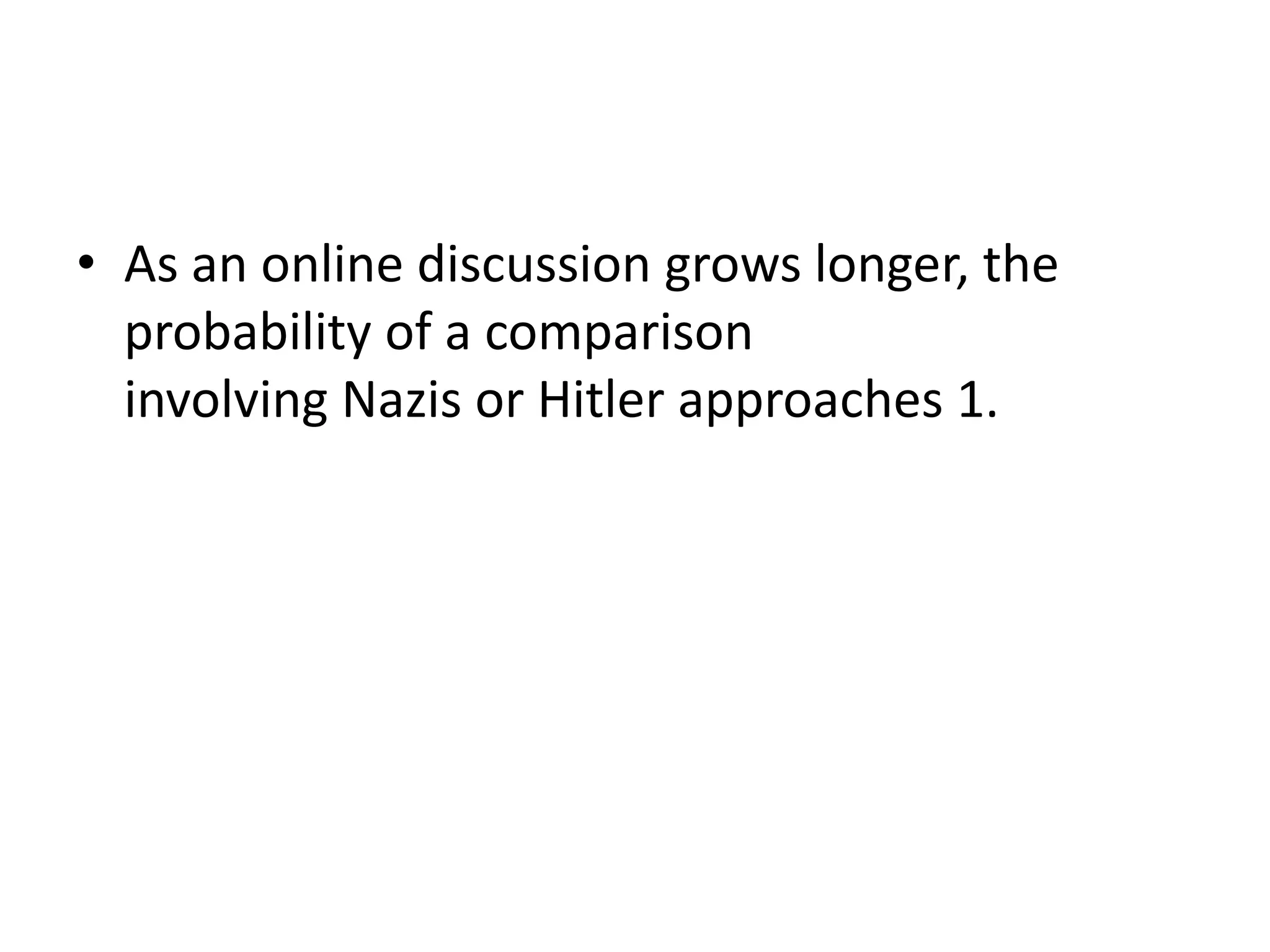 • As an online discussion grows longer, the
probability of a comparison
involving Nazis or Hitler approaches 1.
 