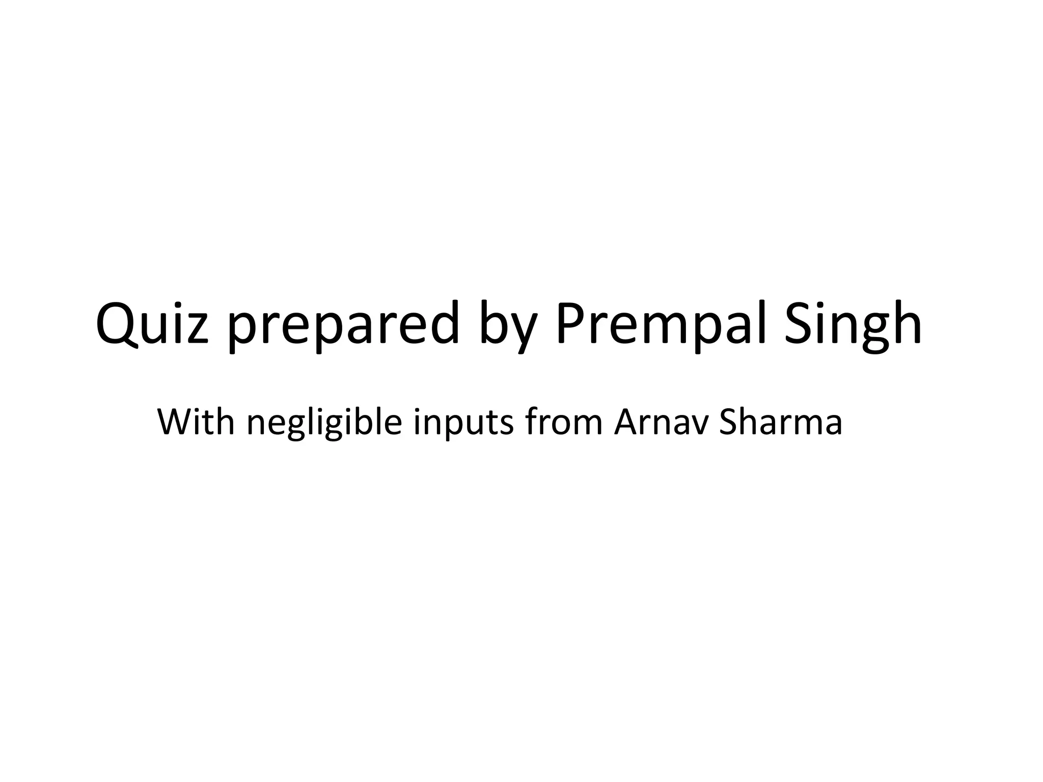 Quiz prepared by Prempal Singh
With negligible inputs from Arnav Sharma
 
