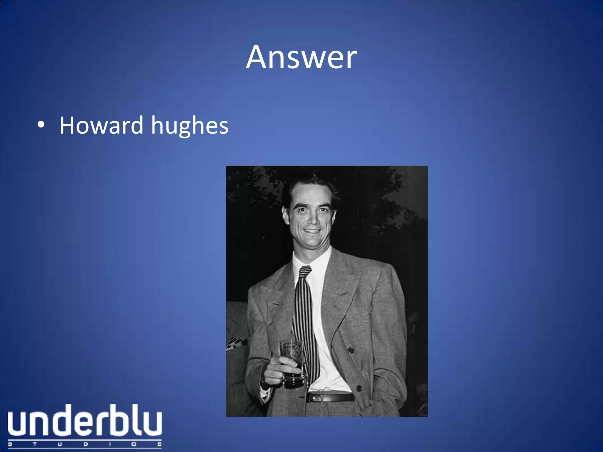 Answer
• Howard hughes
 