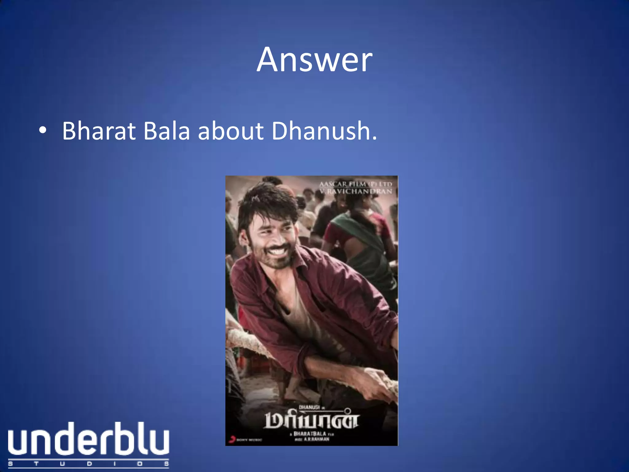 Answer
• Bharat Bala about Dhanush.
 