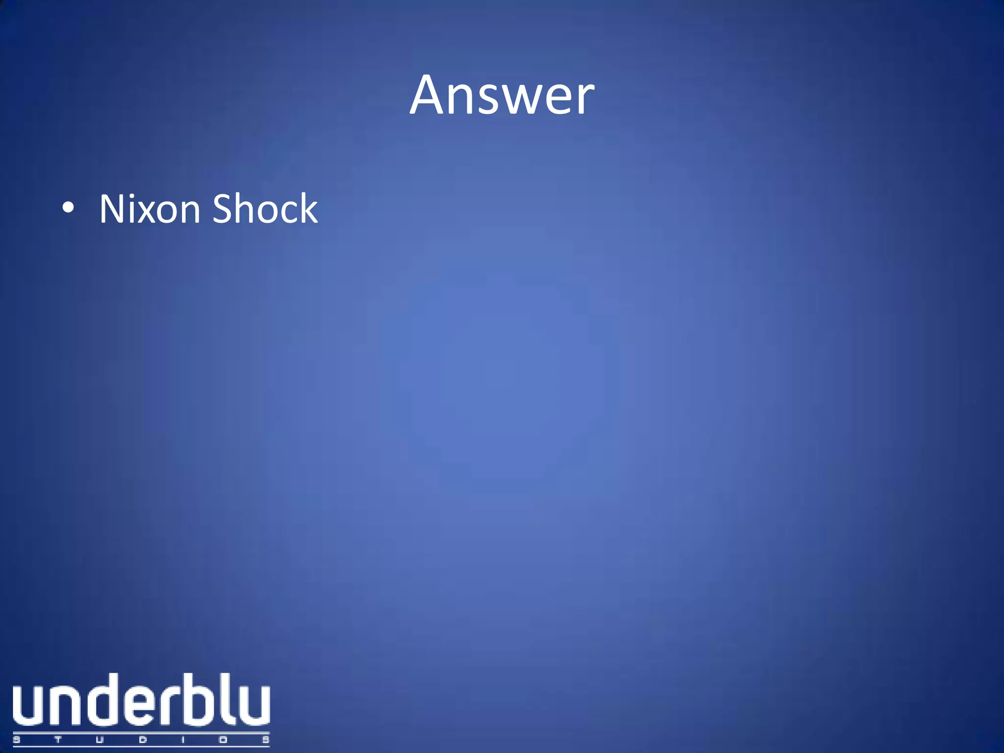 Answer
• Nixon Shock
 