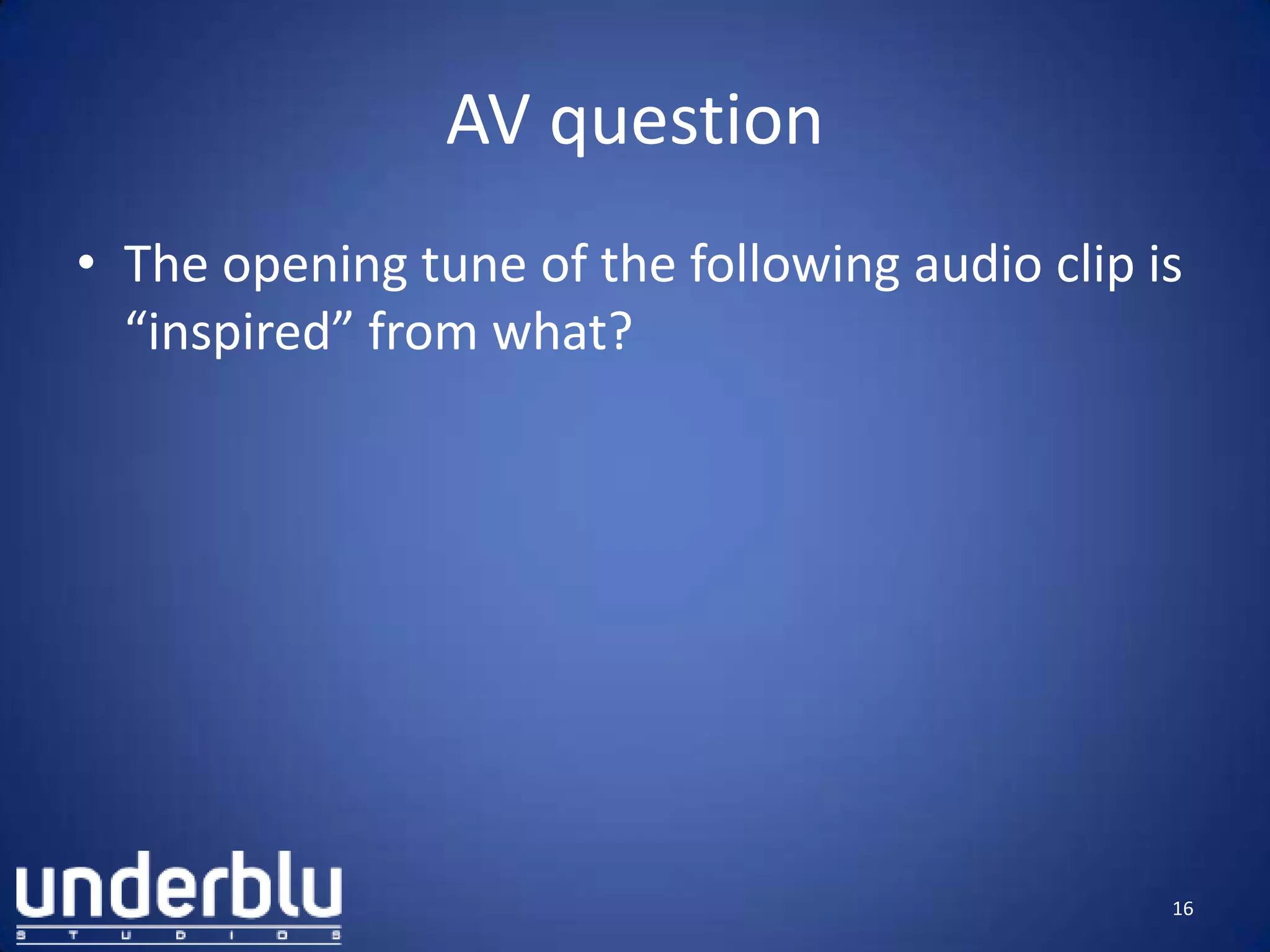 AV question
• The opening tune of the following audio clip is
“inspired” from what?
16
 