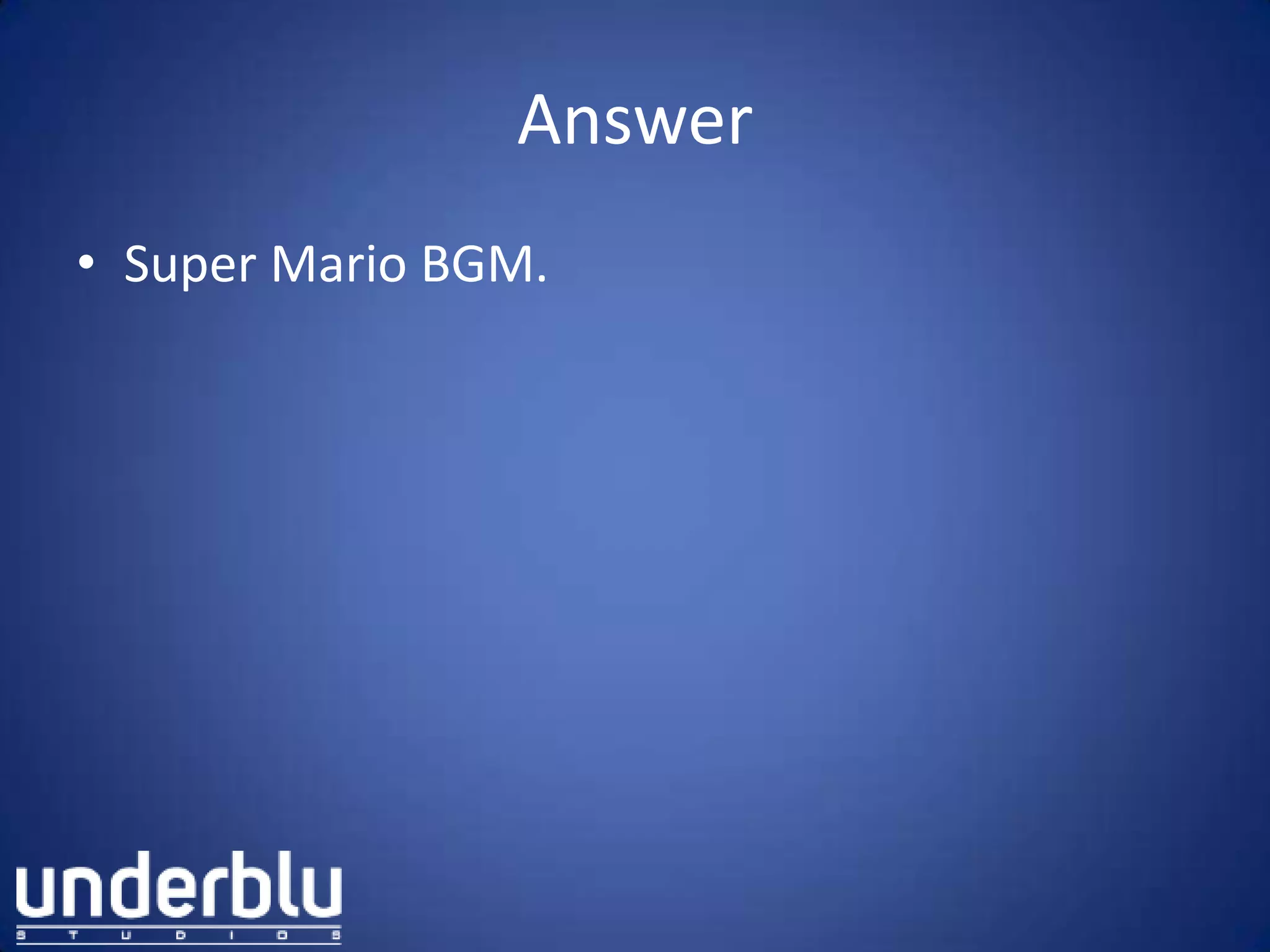 Answer
• Super Mario BGM.
 