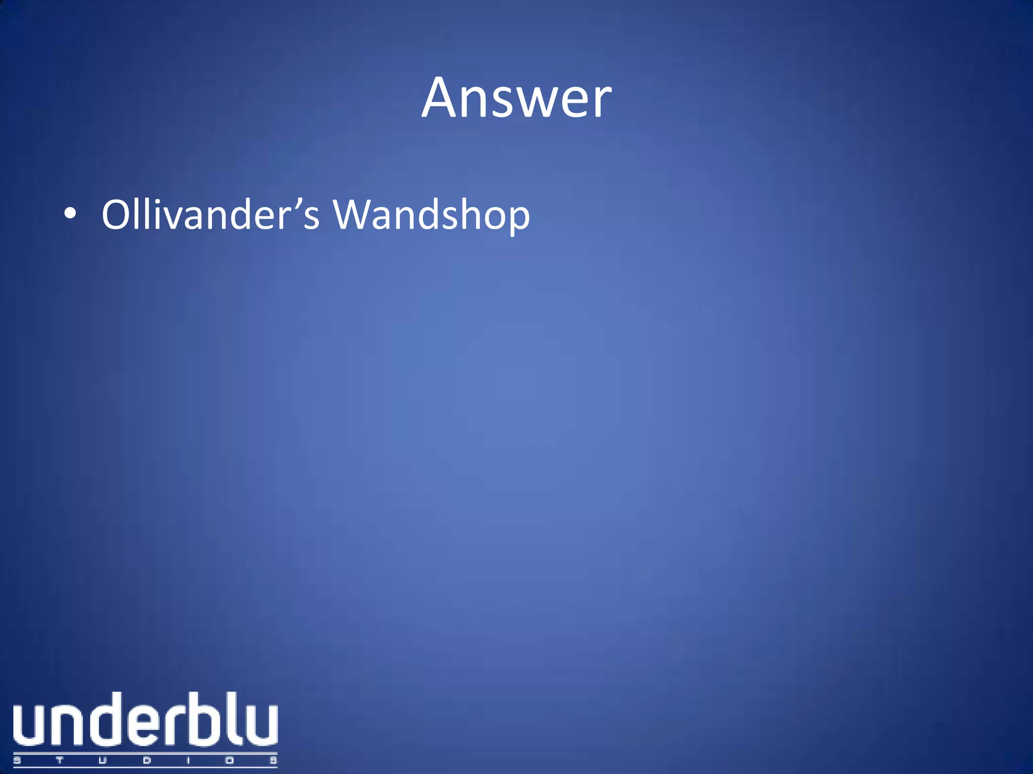 Answer
• Ollivander’s Wandshop
 