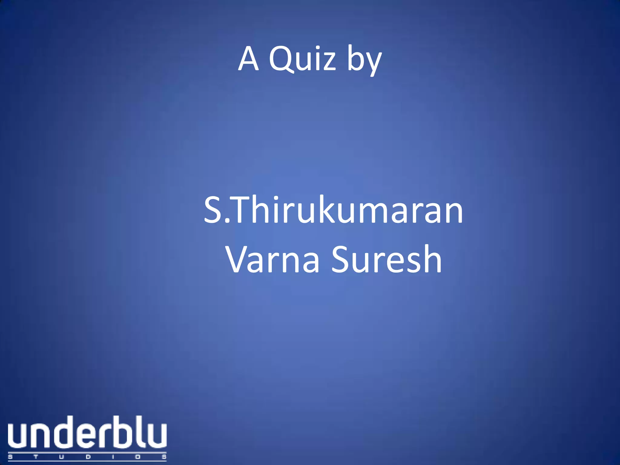 A Quiz by
S.Thirukumaran
Varna Suresh
 