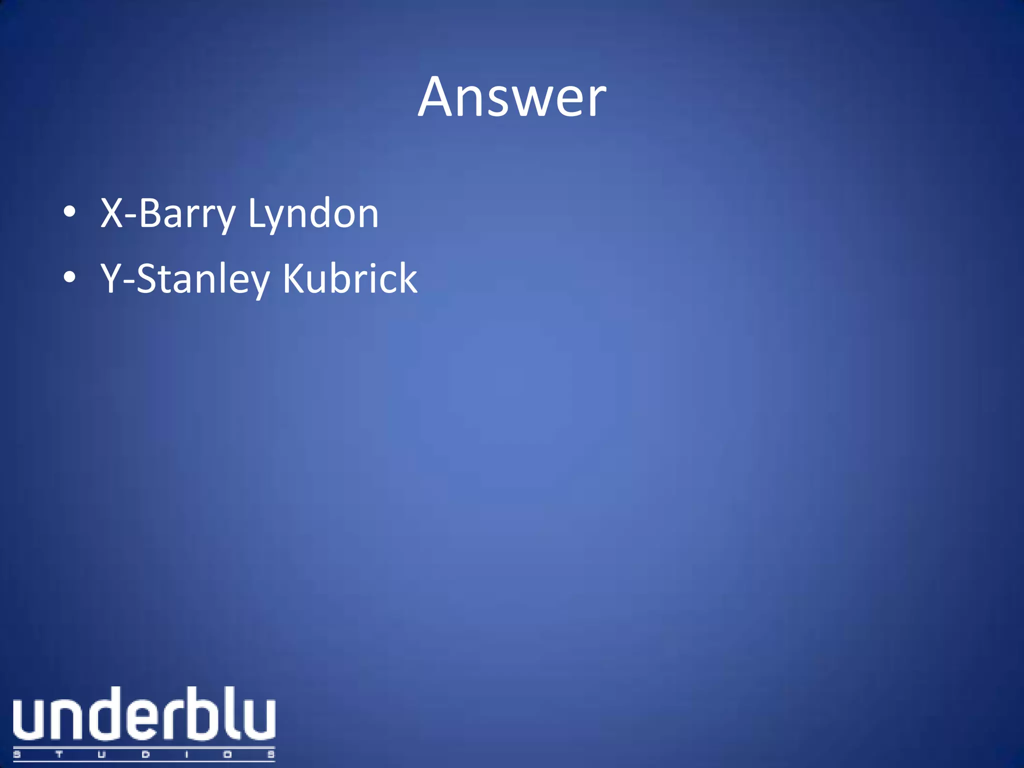 Answer
• X-Barry Lyndon
• Y-Stanley Kubrick
 
