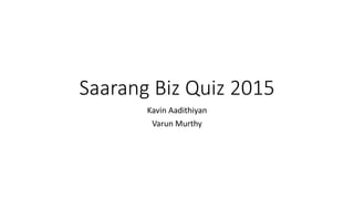 Saarang Biz Quiz 2015
Kavin Aadithiyan
Varun Murthy
 